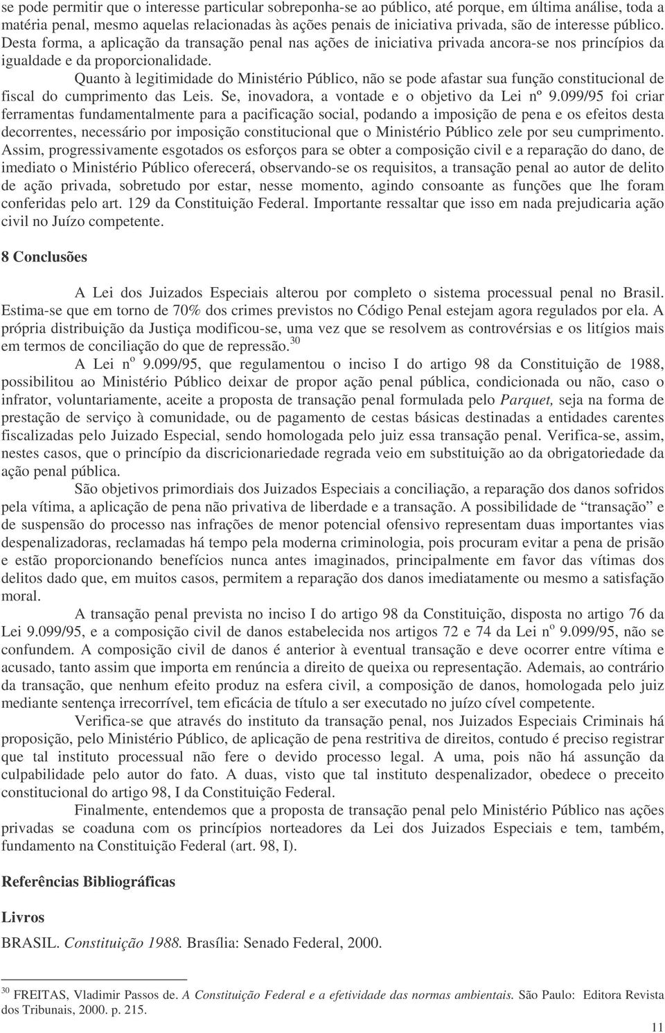 Quanto à legitimidade do Ministério Público, não se pode afastar sua função constitucional de fiscal do cumprimento das Leis. Se, inovadora, a vontade e o objetivo da Lei nº 9.