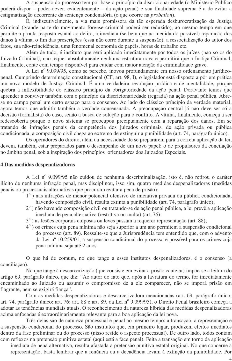 É, indiscutivelmente, a via mais promissora da tão esperada desburocratização da Justiça Criminal (grande parte do movimento forense criminal poderá ser reduzido), ao mesmo tempo em que permite a