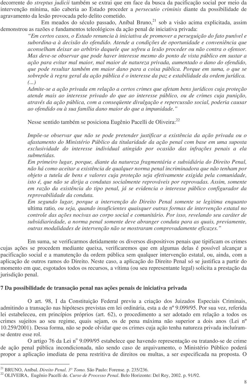 Em meados do século passado, Aníbal Bruno, 21 sob a visão acima explicitada, assim demonstrou as razões e fundamentos teleológicos da ação penal de iniciativa privada: Em certos casos, o Estado