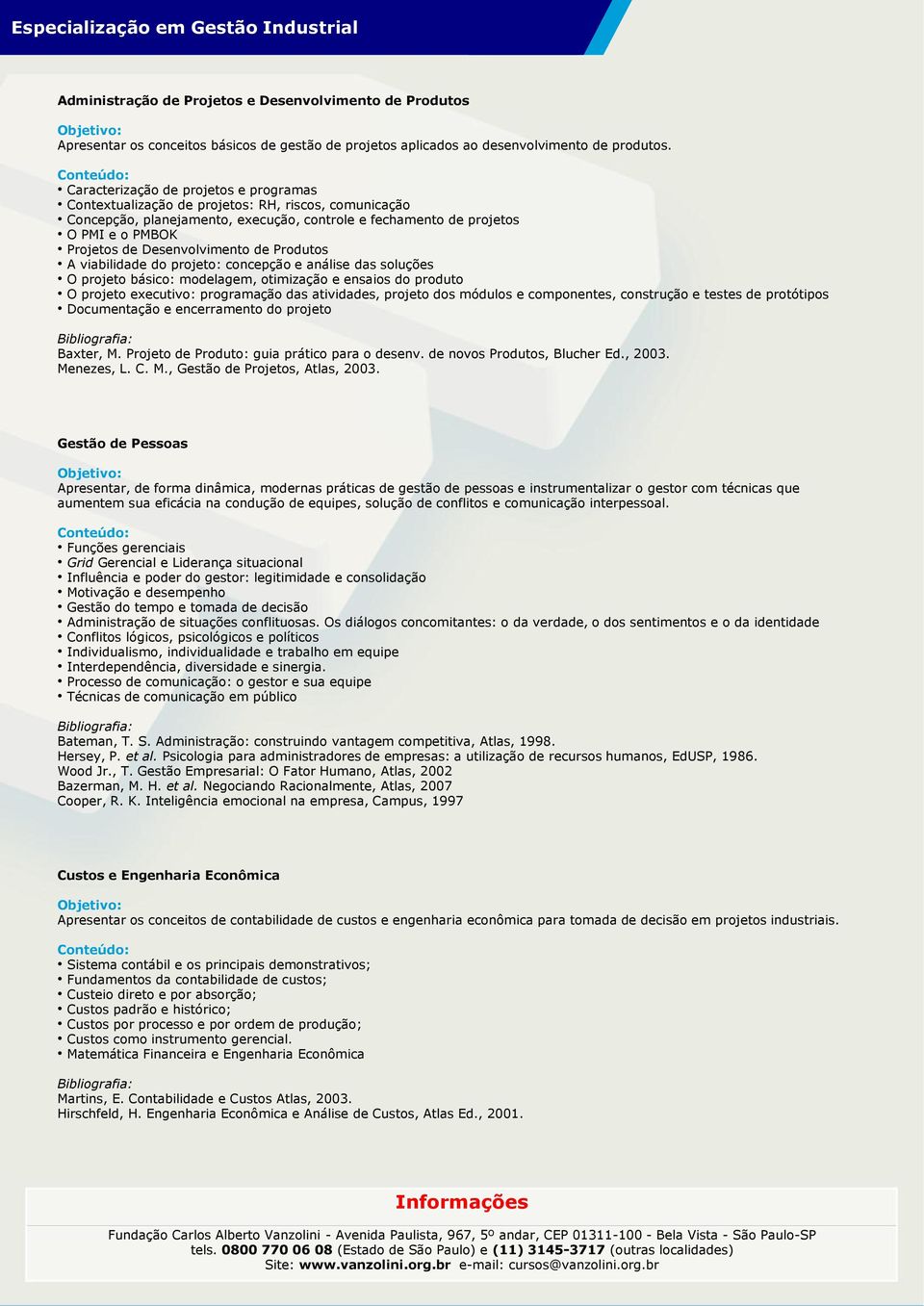 Desenvolvimento de Produtos A viabilidade do projeto: concepção e análise das soluções O projeto básico: modelagem, otimização e ensaios do produto O projeto executivo: programação das atividades,