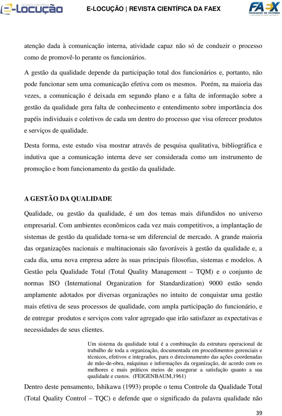 Porém, na maioria das vezes, a comunicação é deixada em segundo plano e a falta de informação sobre a gestão da qualidade gera falta de conhecimento e entendimento sobre importância dos papéis