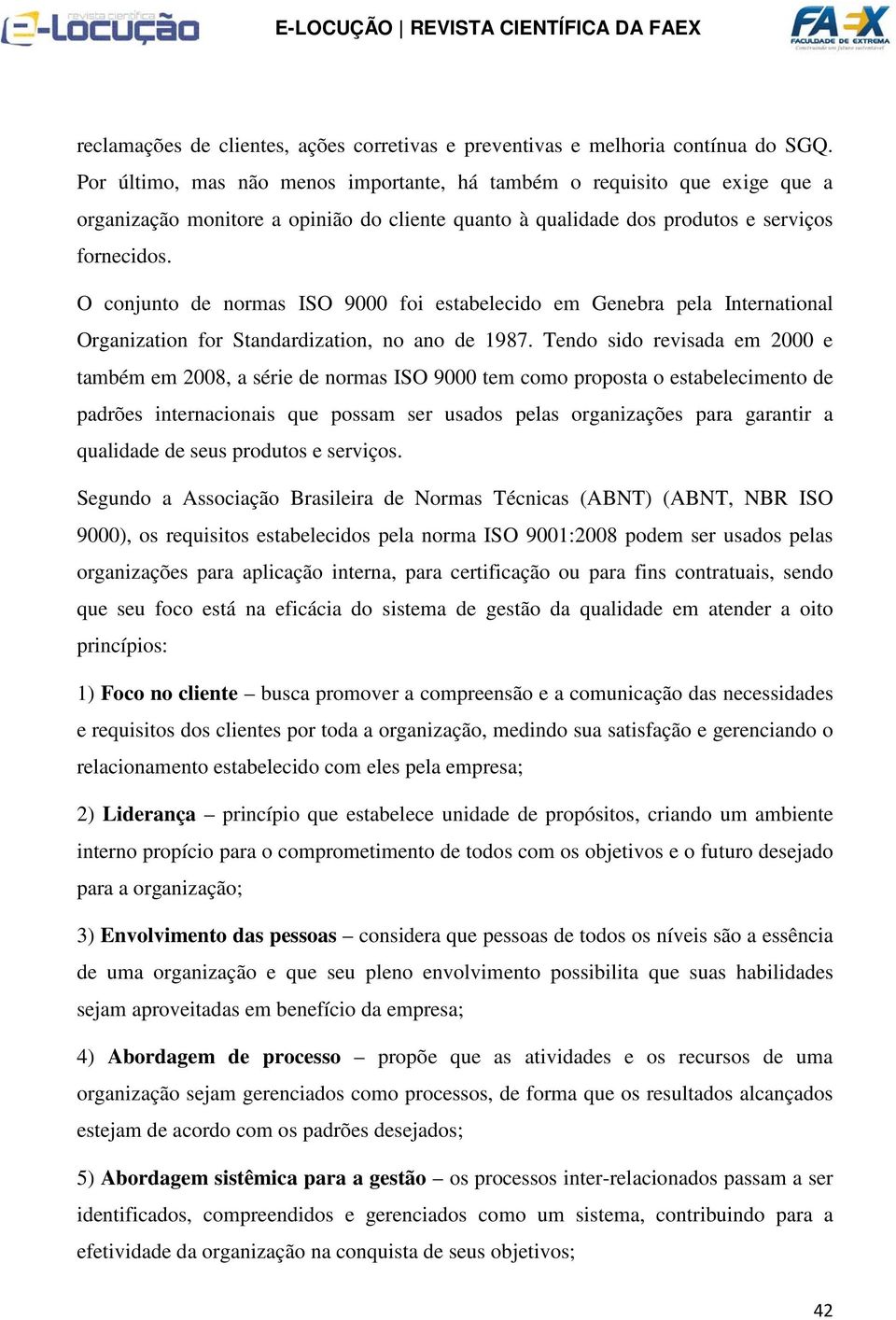 O conjunto de normas ISO 9000 foi estabelecido em Genebra pela International Organization for Standardization, no ano de 1987.