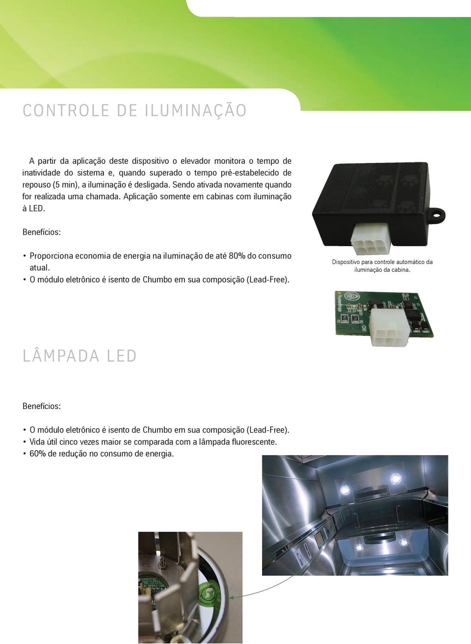 Benefícios: Proporciona economia de energia na iluminação de até 80% do consumo atual. o módulo eletrônico é isento de Chumbo em sua composição (Lead-Free).