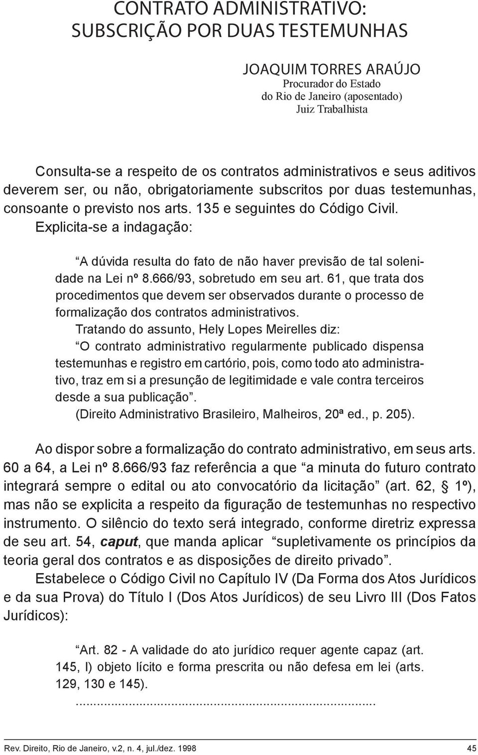 Explicita-se a indagação: A dúvida resulta do fato de não haver previsão de tal solenidade na Lei nº 8.666/93, sobretudo em seu art.