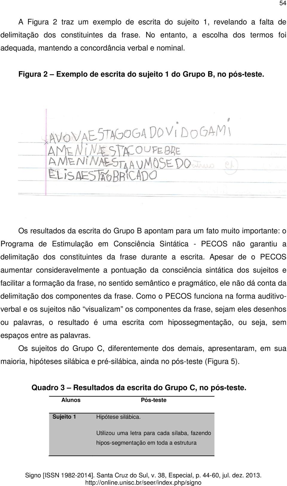 Os resultados da escrita do Grupo B apontam para um fato muito importante: o Programa de Estimulação em Consciência Sintática - PECOS não garantiu a delimitação dos constituintes da frase durante a