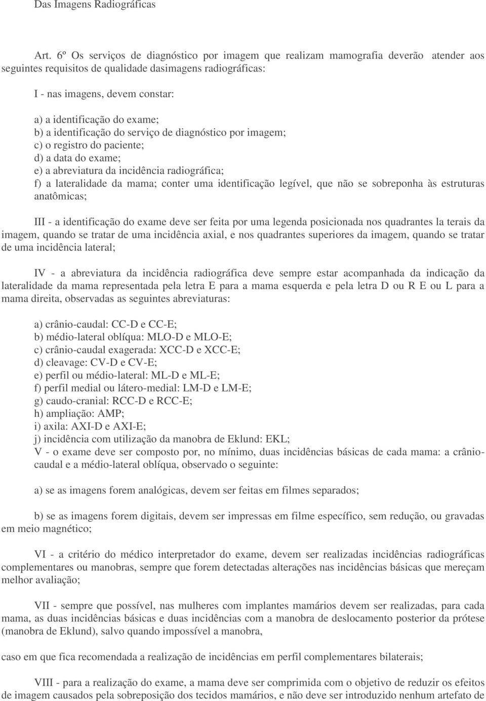 exame; b) a identificação do serviço de diagnóstico por imagem; c) o registro do paciente; d) a data do exame; e) a abreviatura da incidência radiográfica; f) a lateralidade da mama; conter uma