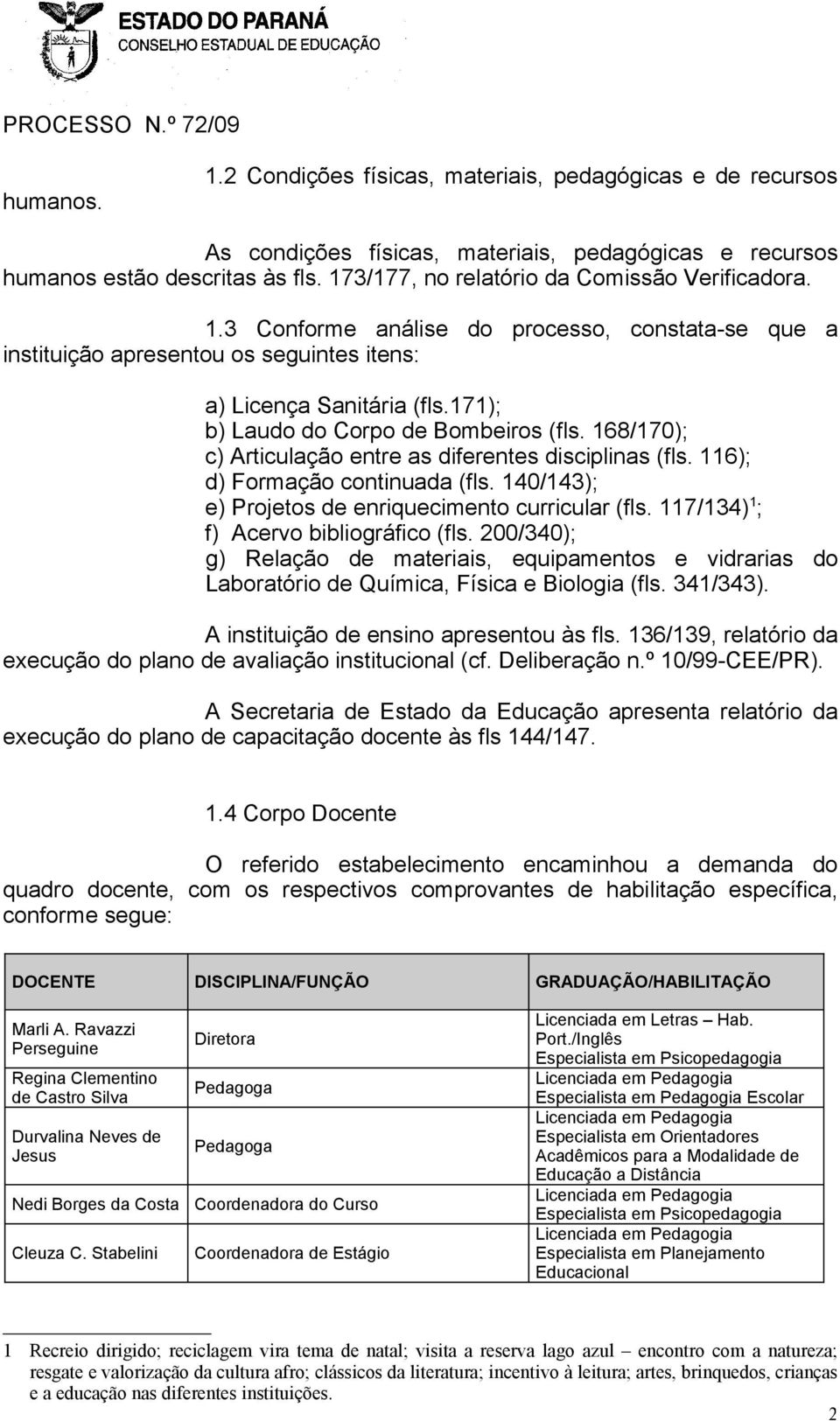 171); b) Laudo do Corpo de Bombeiros (fls. 168/170); c) Articulação entre as diferentes disciplinas (fls. 116); d) Formação continuada (fls. 140/143); e) Projetos de enriquecimento curricular (fls.