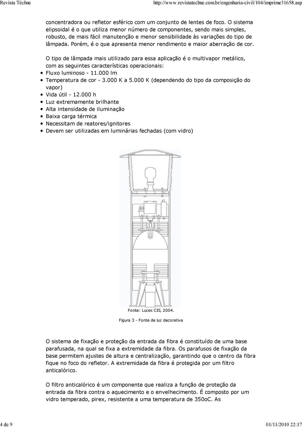 Porém, é o que apresenta menor rendimento e maior aberração de cor.