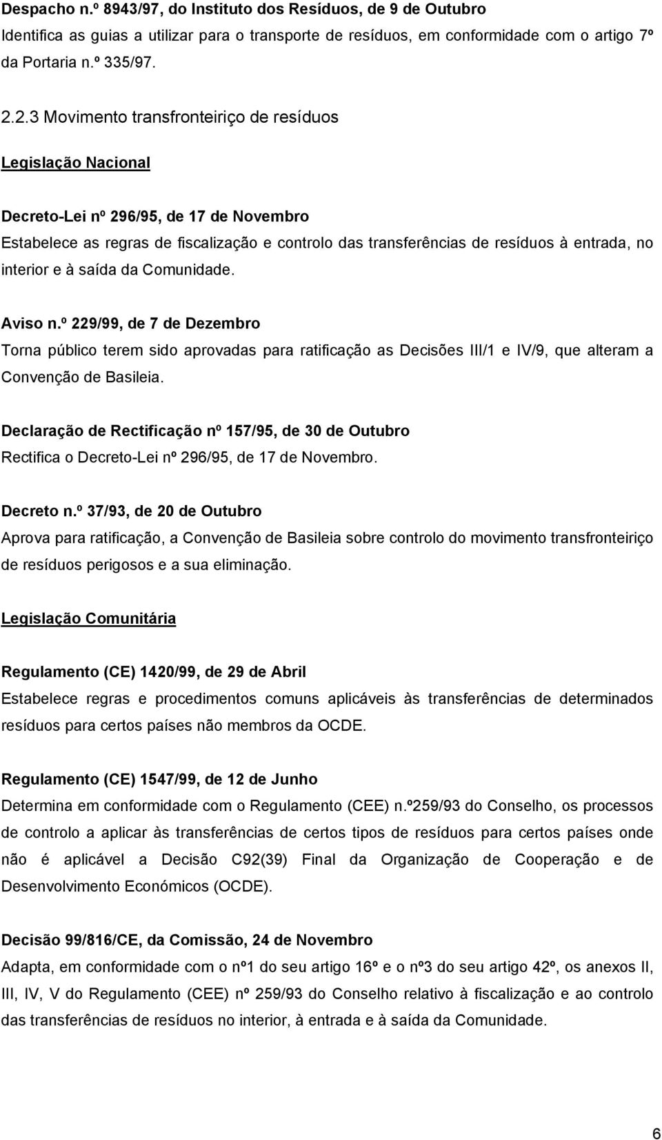 interior e à saída da Comunidade. Aviso n.º 229/99, de 7 de Dezembro Torna público terem sido aprovadas para ratificação as Decisões III/1 e IV/9, que alteram a Convenção de Basileia.