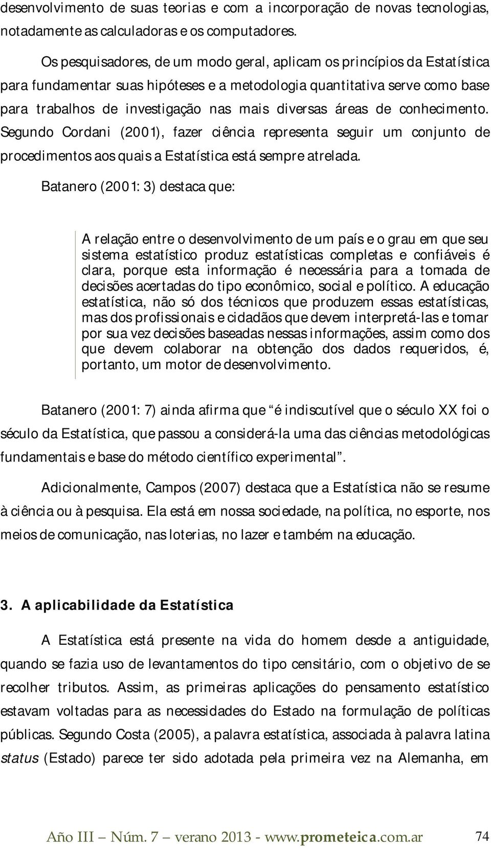 áreas de conhecimento. Segundo Cordani (2001), fazer ciência representa seguir um conjunto de procedimentos aos quais a Estatística está sempre atrelada.