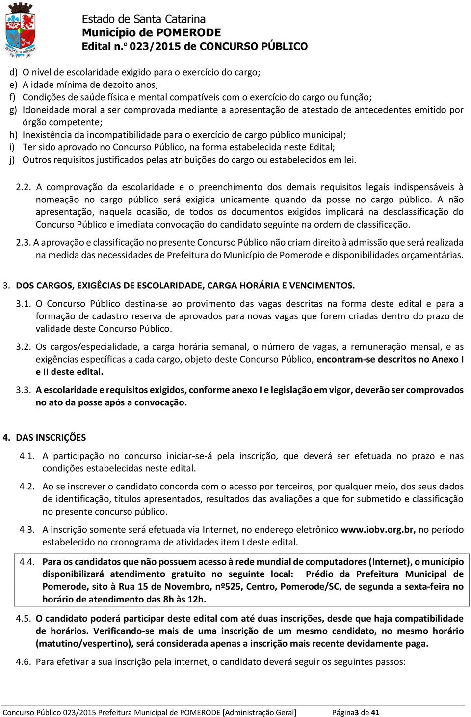 aprovado no Concurso Público, na forma estabelecida neste Edital; j) Outros requisitos justificados pelas atribuições do cargo ou estabelecidos em lei. 2.