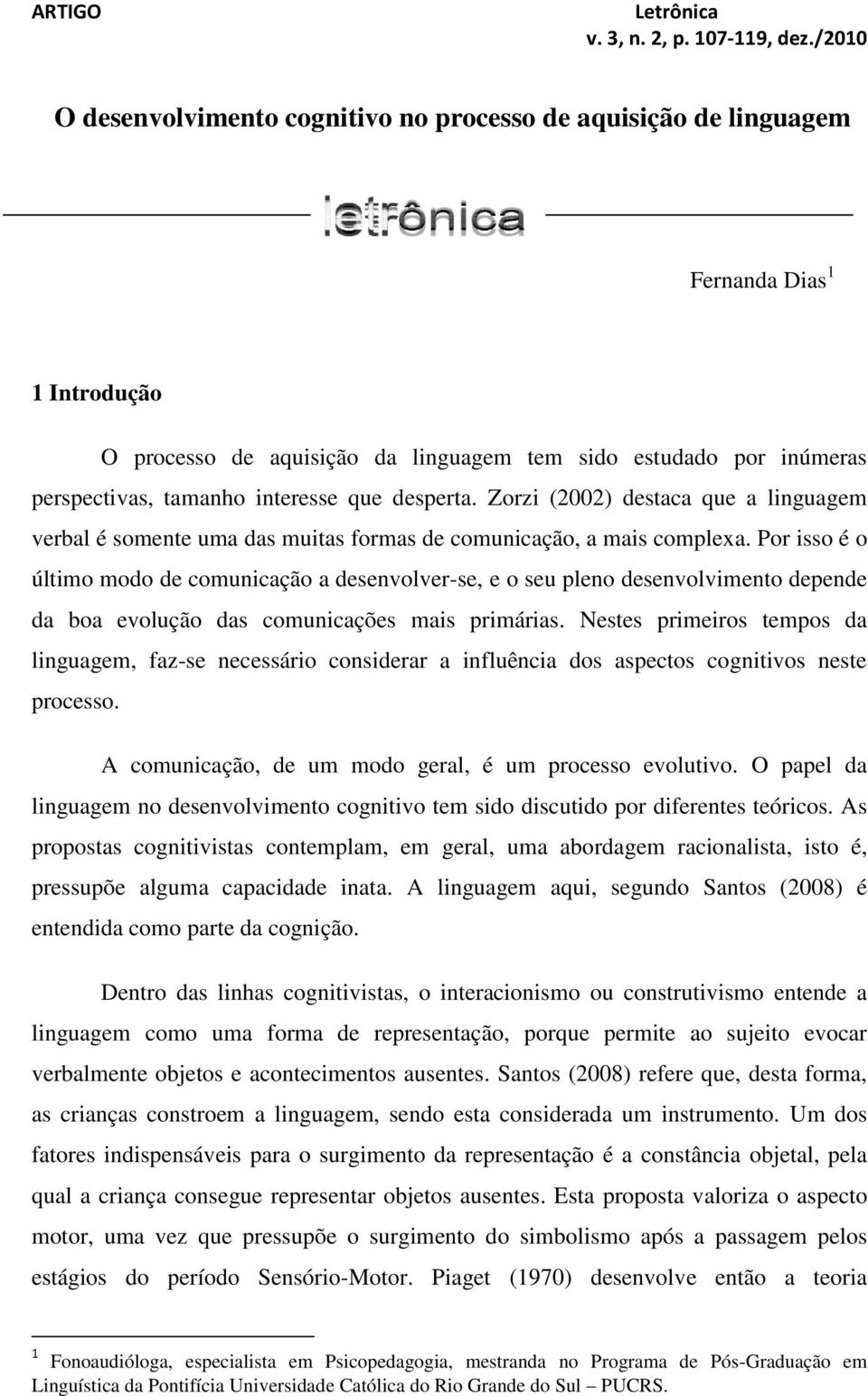 interesse que desperta. Zorzi (2002) destaca que a linguagem verbal é somente uma das muitas formas de comunicação, a mais complexa.