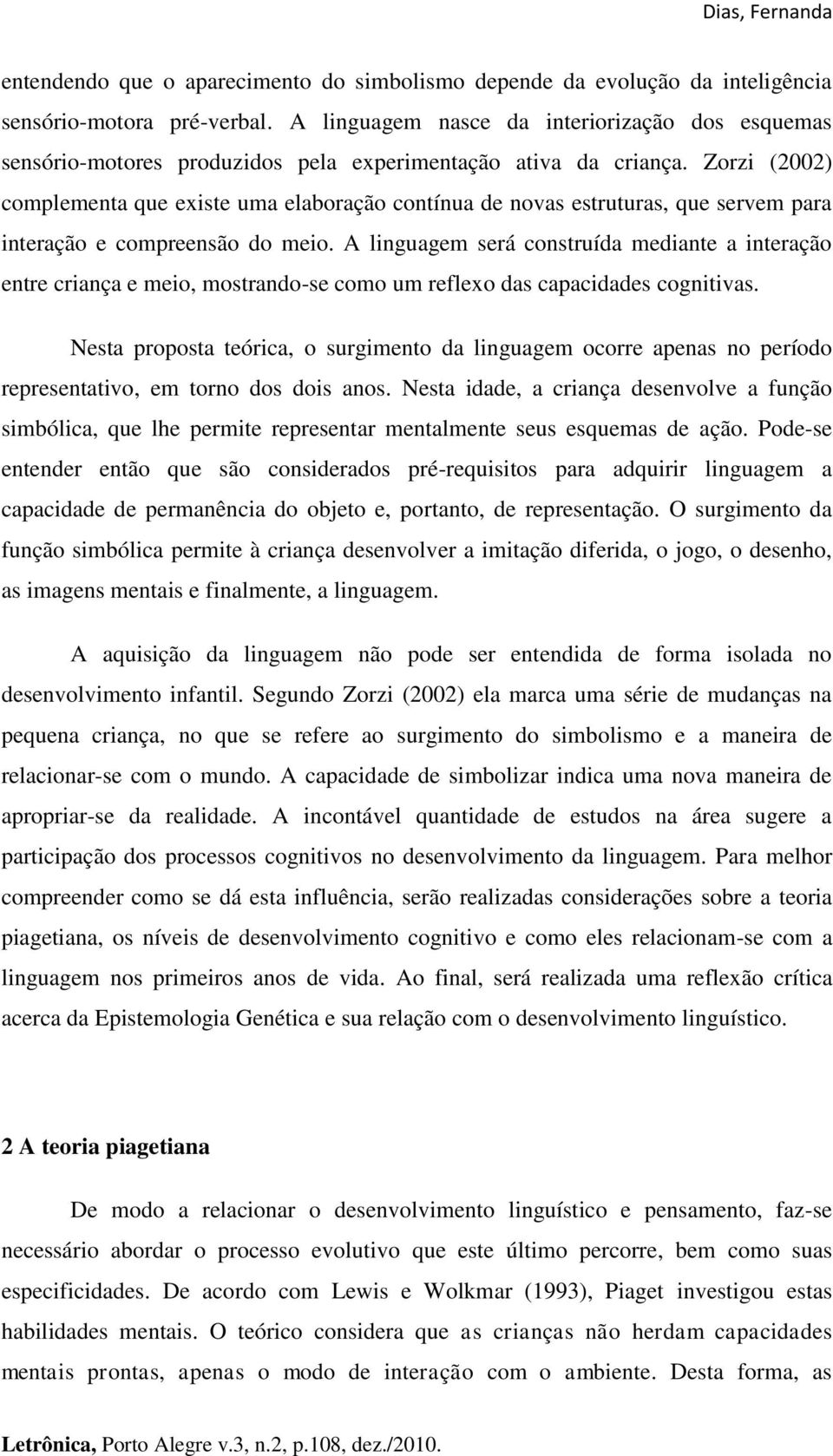 Zorzi (2002) complementa que existe uma elaboração contínua de novas estruturas, que servem para interação e compreensão do meio.