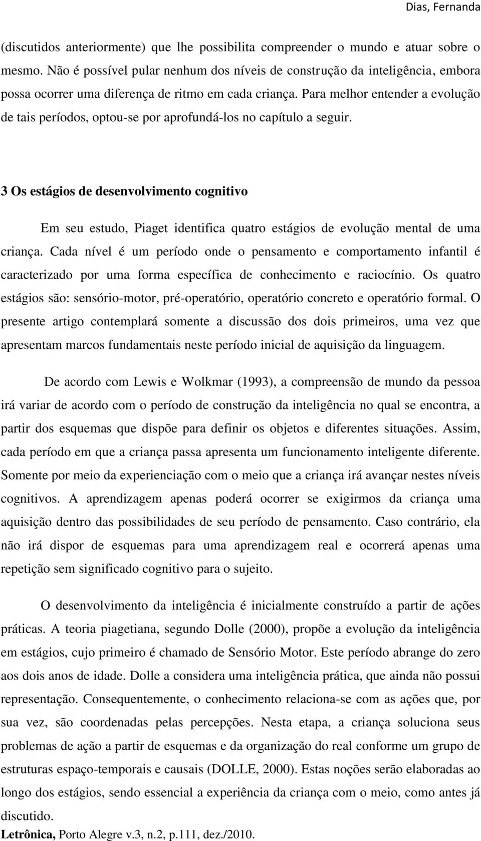 Para melhor entender a evolução de tais períodos, optou-se por aprofundá-los no capítulo a seguir.