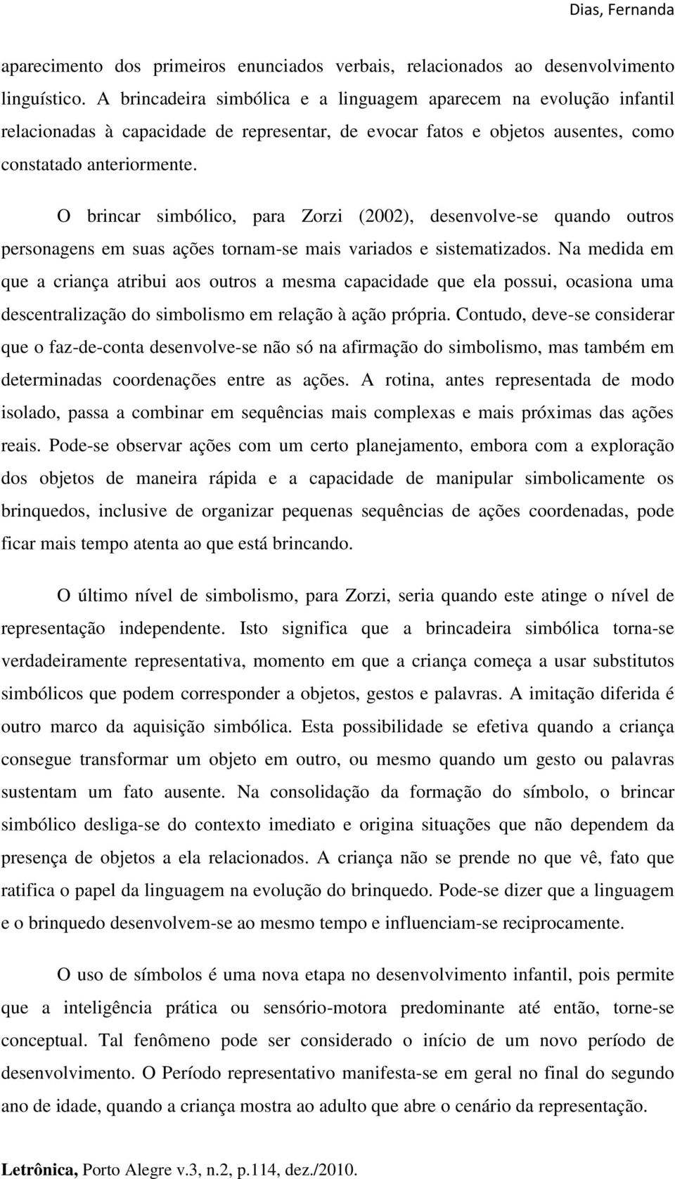 O brincar simbólico, para Zorzi (2002), desenvolve-se quando outros personagens em suas ações tornam-se mais variados e sistematizados.