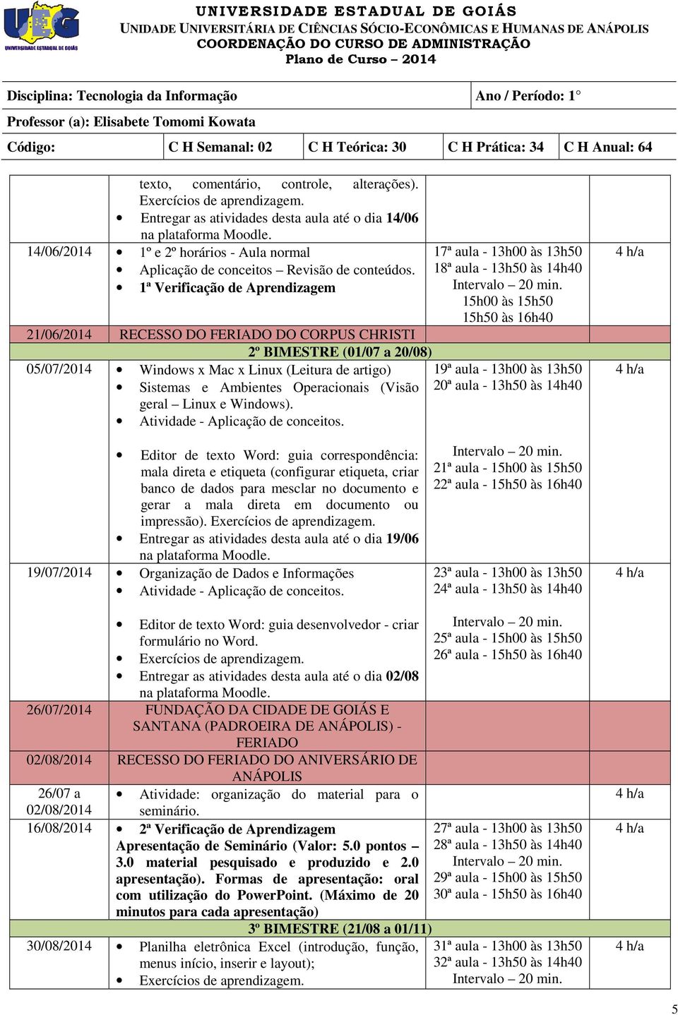 1ª Verificação de Aprendizagem 21/06/2014 RECESSO DO FERIADO DO CORPUS CHRISTI 2º BIMESTRE (01/07 a 20/08) 05/07/2014 Windows x Mac x Linux (Leitura de artigo) Sistemas e Ambientes Operacionais