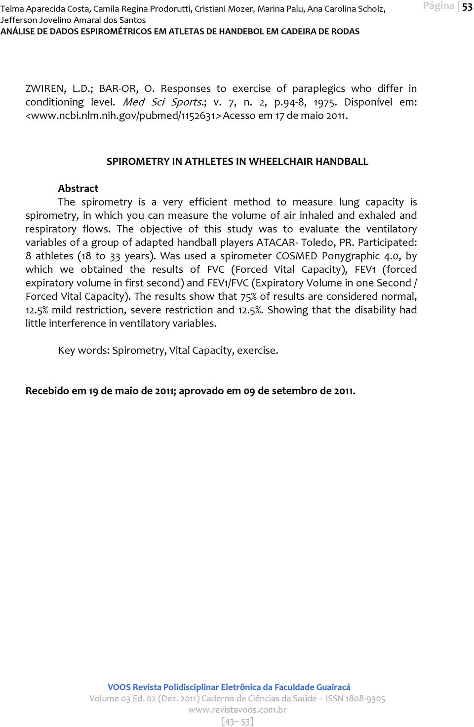 SPIROMETRY IN ATHLETES IN WHEELCHAIR HANDBALL Abstract The spirometry is a very efficient method to measure lung capacity is spirometry, in which you can measure the volume of air inhaled and exhaled