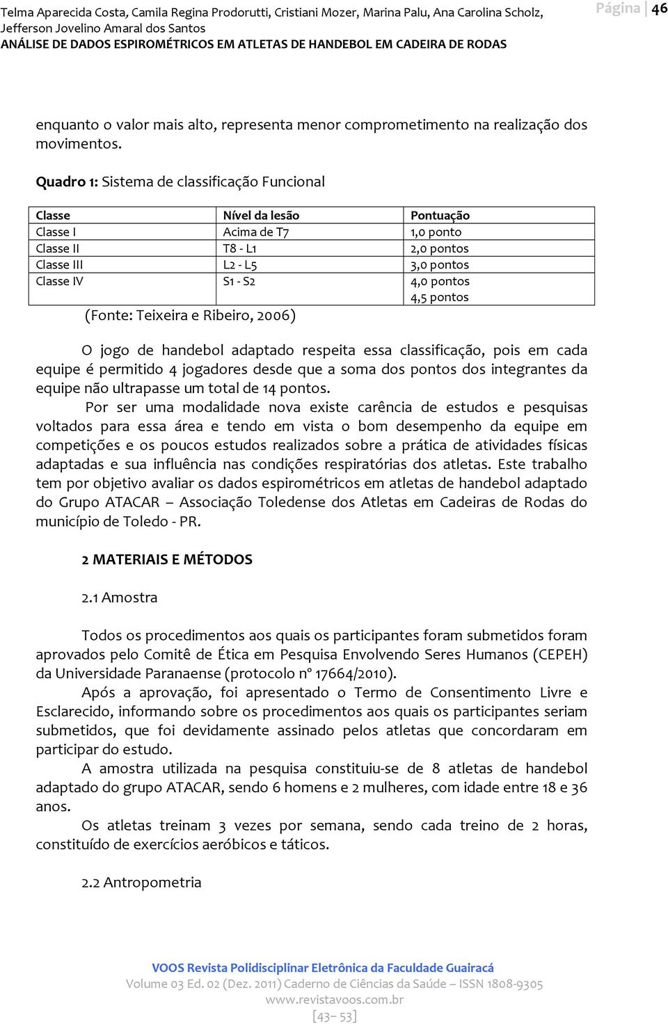 pontos (Fonte: Teixeira e Ribeiro, 2006) O jogo de handebol adaptado respeita essa classificação, pois em cada equipe é permitido 4 jogadores desde que a soma dos pontos dos integrantes da equipe não