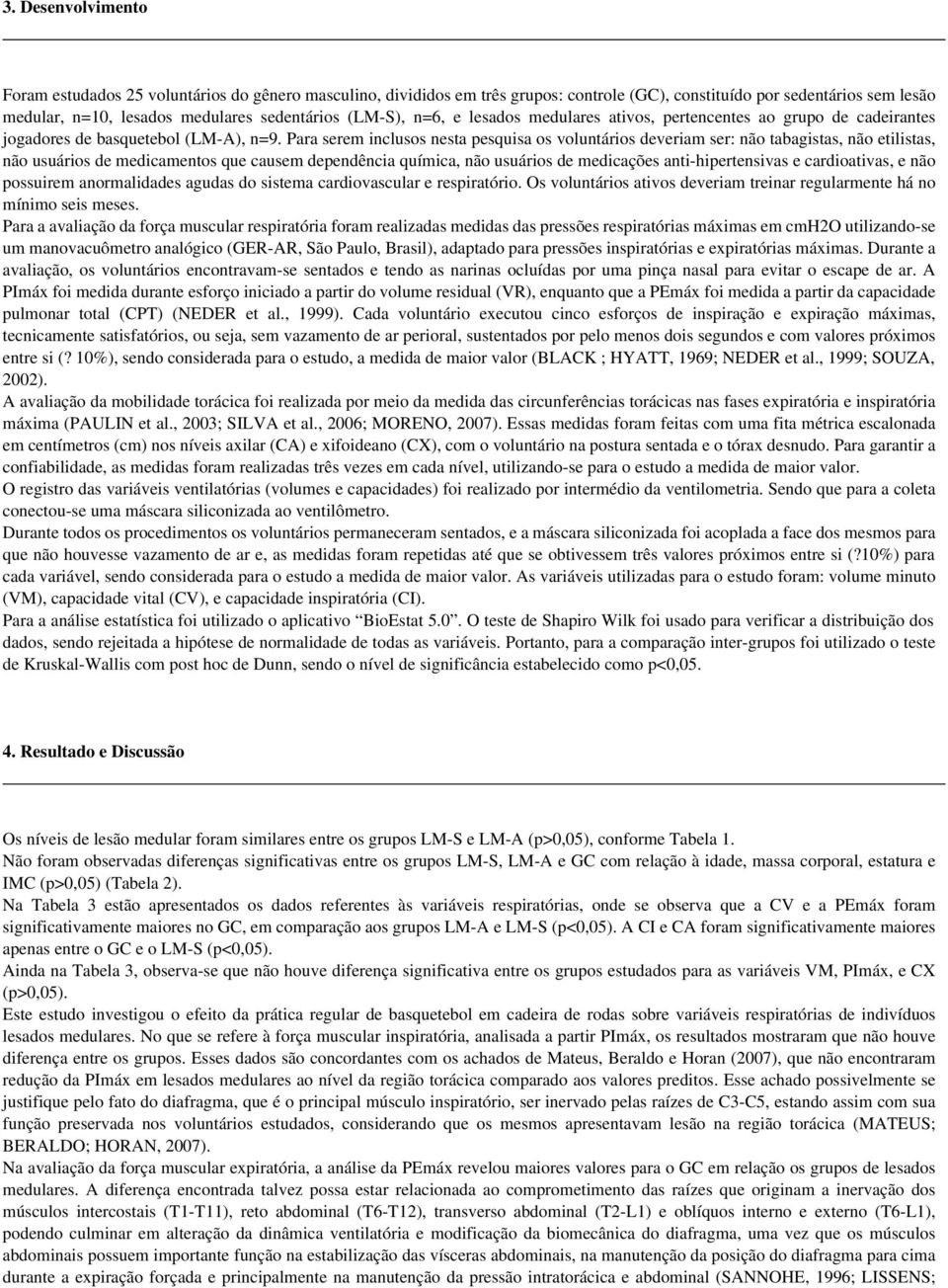 Para serem inclusos nesta pesquisa os voluntários deveriam ser: não tabagistas, não etilistas, não usuários de medicamentos que causem dependência química, não usuários de medicações