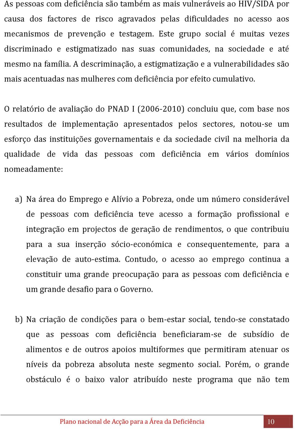 A descriminação, a estigmatização e a vulnerabilidades são mais acentuadas nas mulheres com deficiência por efeito cumulativo.