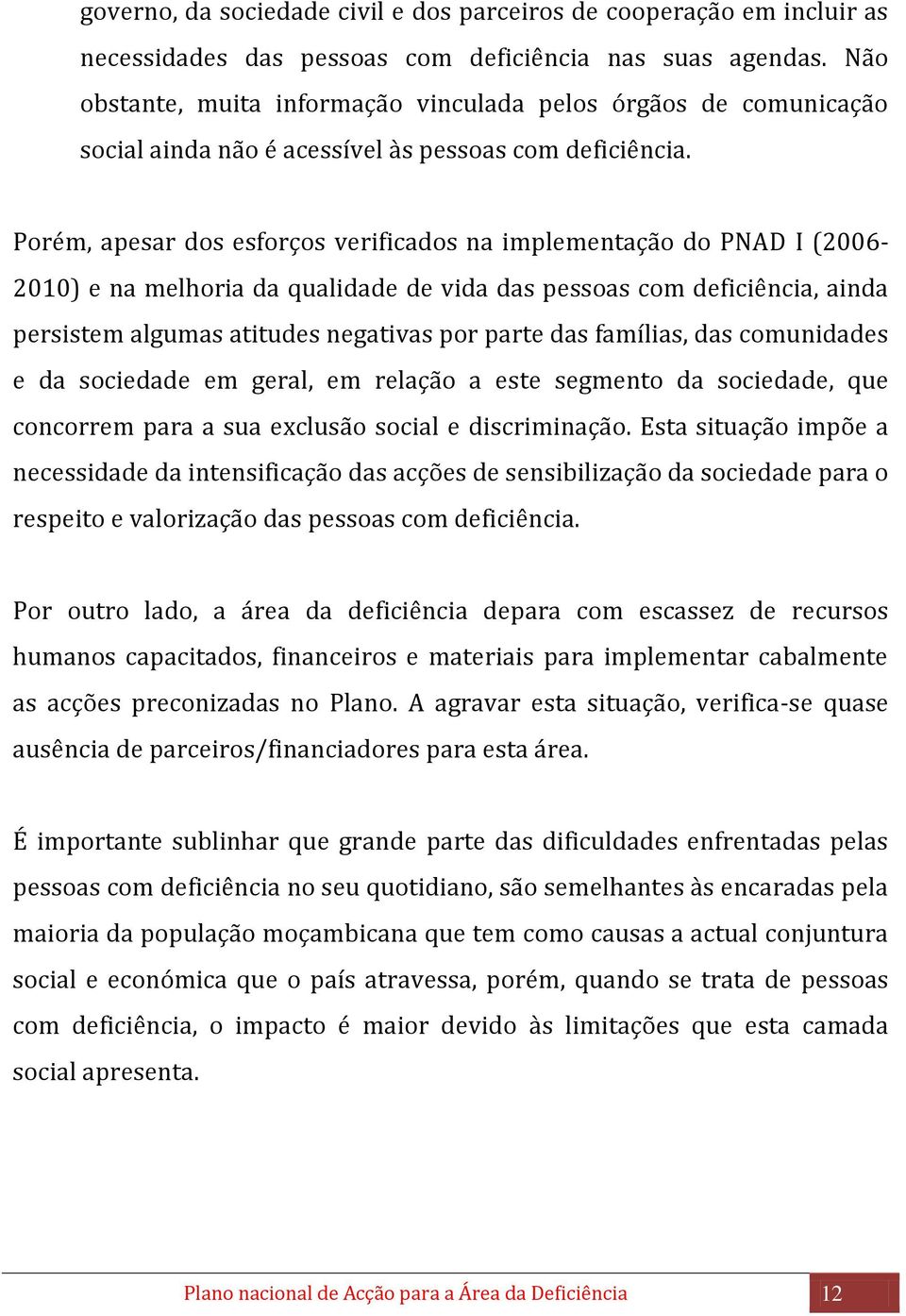 Porém, apesar dos esforços verificados na implementação do PNAD I (2006-2010) e na melhoria da qualidade de vida das pessoas com deficiência, ainda persistem algumas atitudes negativas por parte das