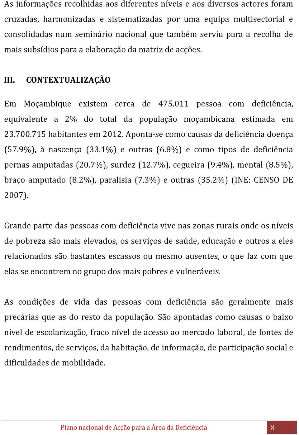 011 pessoa com deficiência, equivalente a 2% do total da população moçambicana estimada em 23.700.715 habitantes em 2012. Aponta-se como causas da deficiência doença (57.9%), à nascença (33.