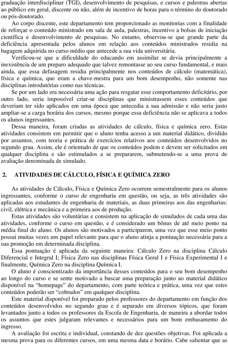 pesquisas. No etato, observou-se que grade parte da deficiêcia apresetada pelos aluos em relação aos coteúdos miistrados residia a bagagem adquirida o curso médio que atecede a sua vida uiversitária.