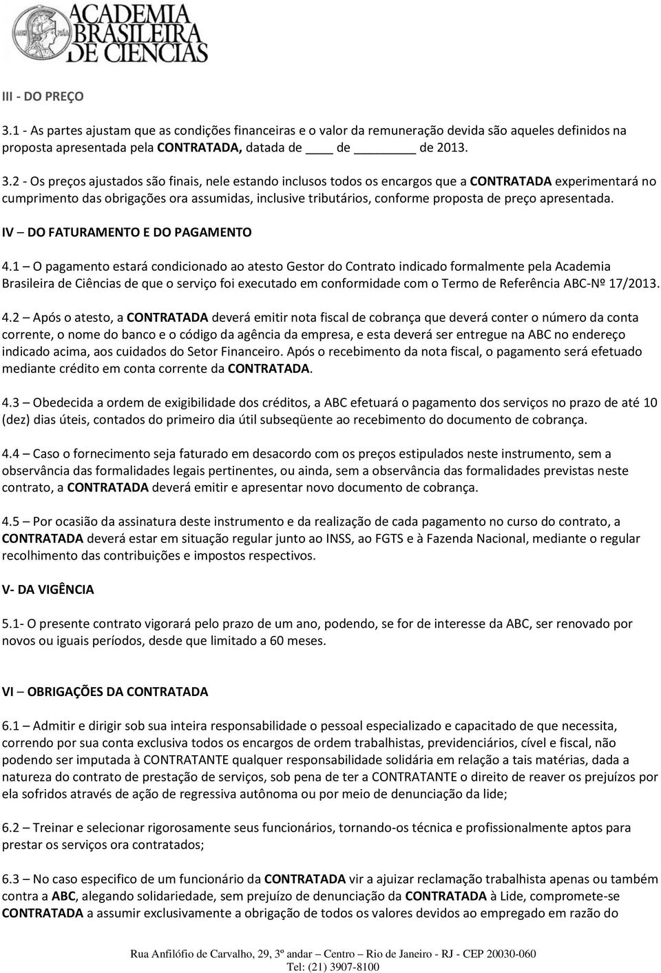 2 - Os preços ajustados são finais, nele estando inclusos todos os encargos que a CONTRATADA experimentará no cumprimento das obrigações ora assumidas, inclusive tributários, conforme proposta de