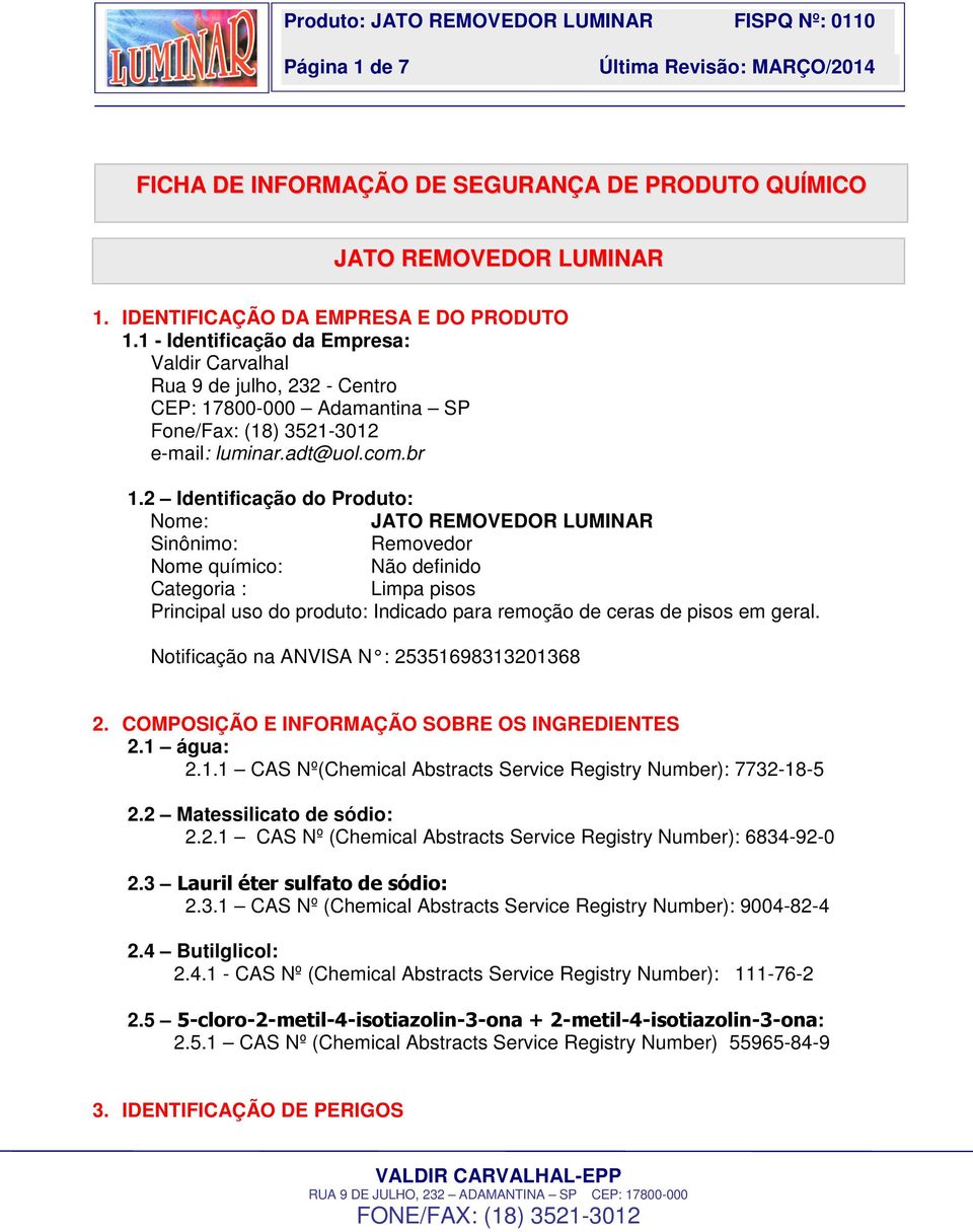 2 Identificação do Produto: Nome: JATO REMOVEDOR LUMINAR Sinônimo: Removedor Nome químico: Não definido Categoria : Limpa pisos Principal uso do produto: Indicado para remoção de ceras de pisos em