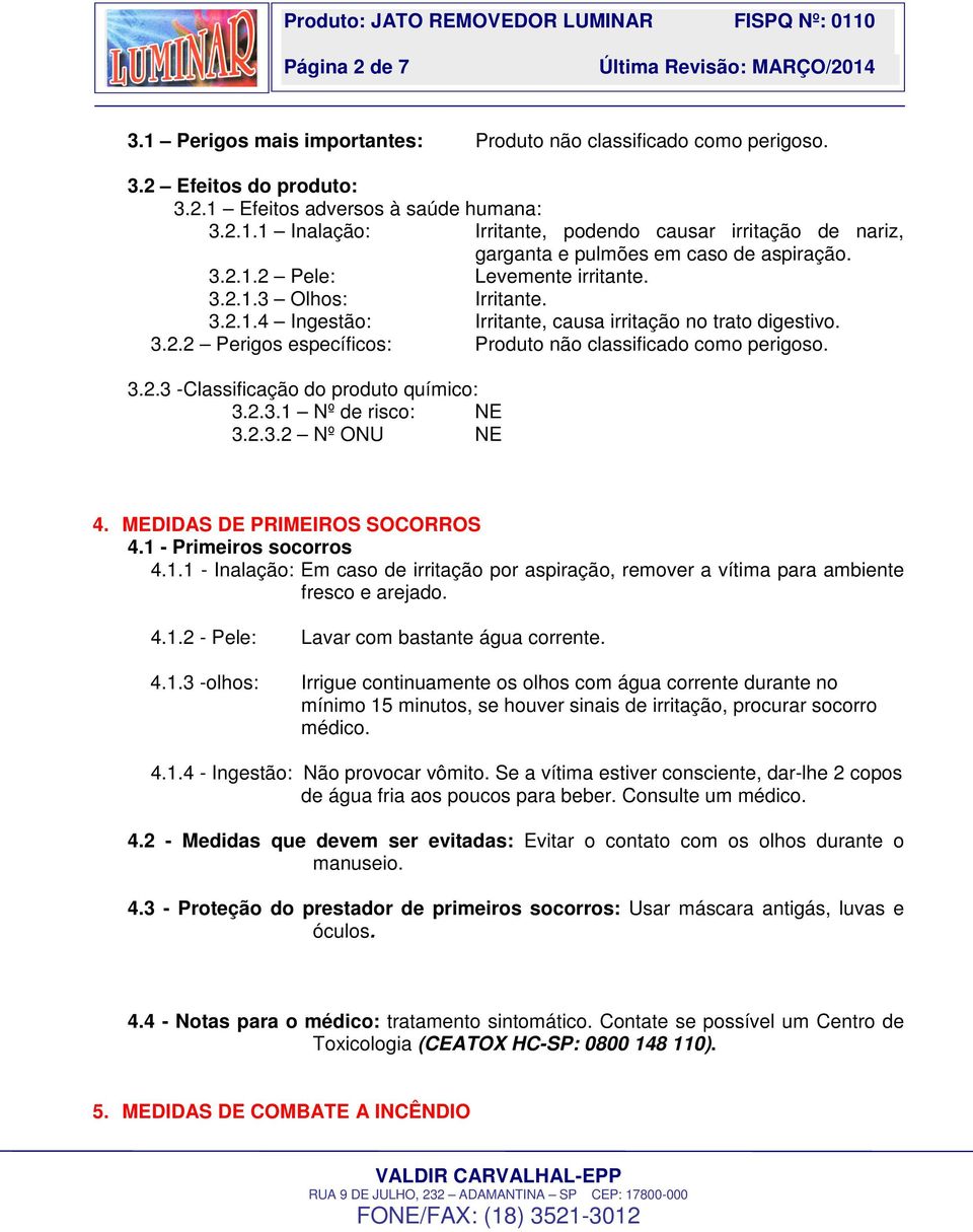 2.3.1 Nº de risco: NE 3.2.3.2 Nº ONU NE 4. MEDIDAS DE PRIMEIROS SOCORROS 4.1 - Primeiros socorros 4.1.1 - Inalação: Em caso de irritação por aspiração, remover a vítima para ambiente fresco e arejado.