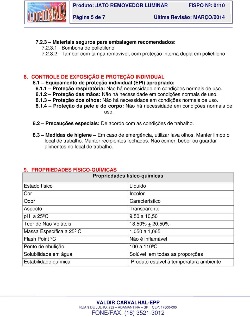 8.1.3 Proteção dos olhos: Não há necessidade em condições normais de uso. 8.1.4 Proteção da pele e do corpo: Não há necessidade em condições normais de uso. 8.2 Precauções especiais: De acordo com as condições de trabalho.