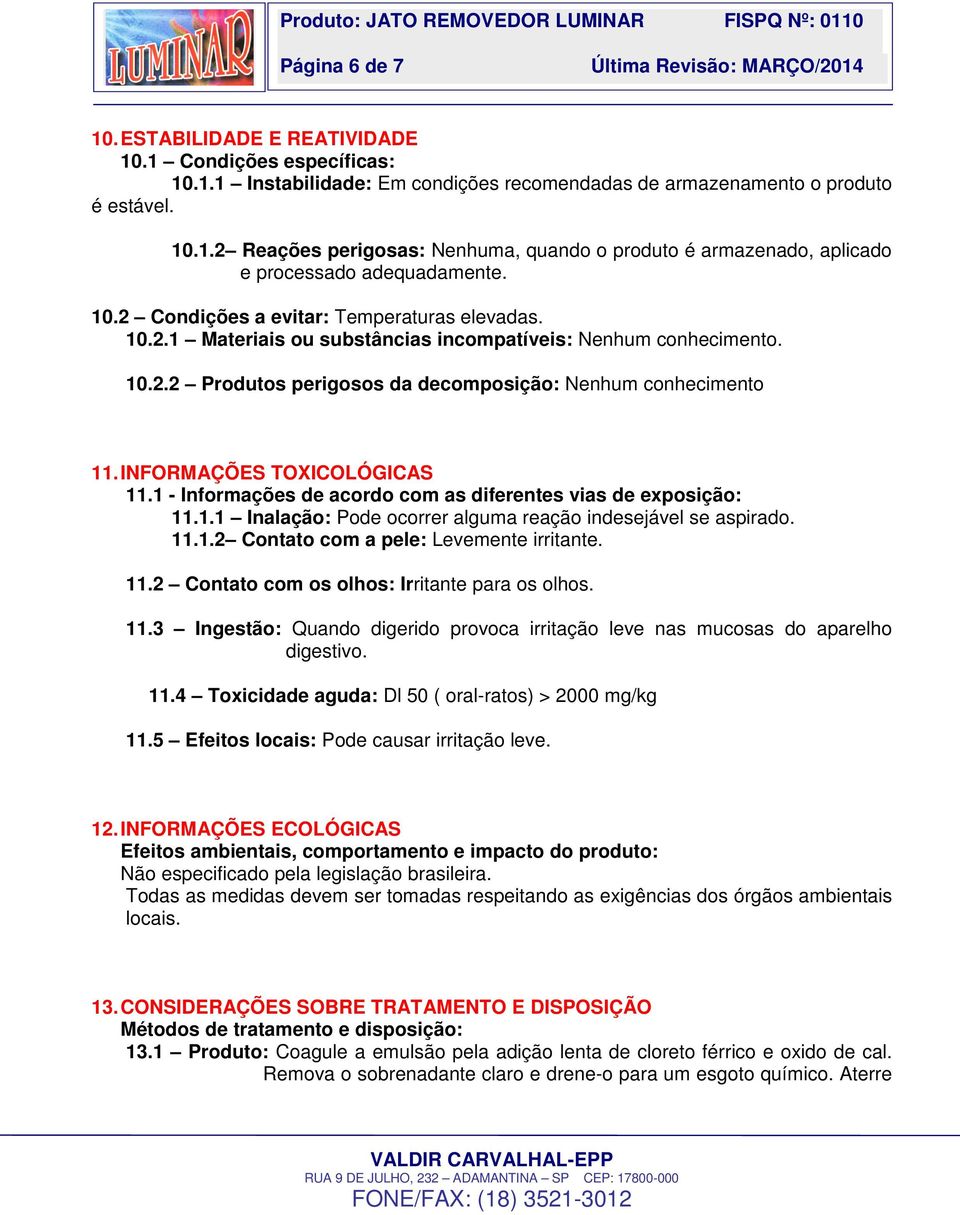 INFORMAÇÕES TOXICOLÓGICAS 11.1 - Informações de acordo com as diferentes vias de exposição: 11.1.1 Inalação: Pode ocorrer alguma reação indesejável se aspirado. 11.1.2 Contato com a pele: Levemente irritante.