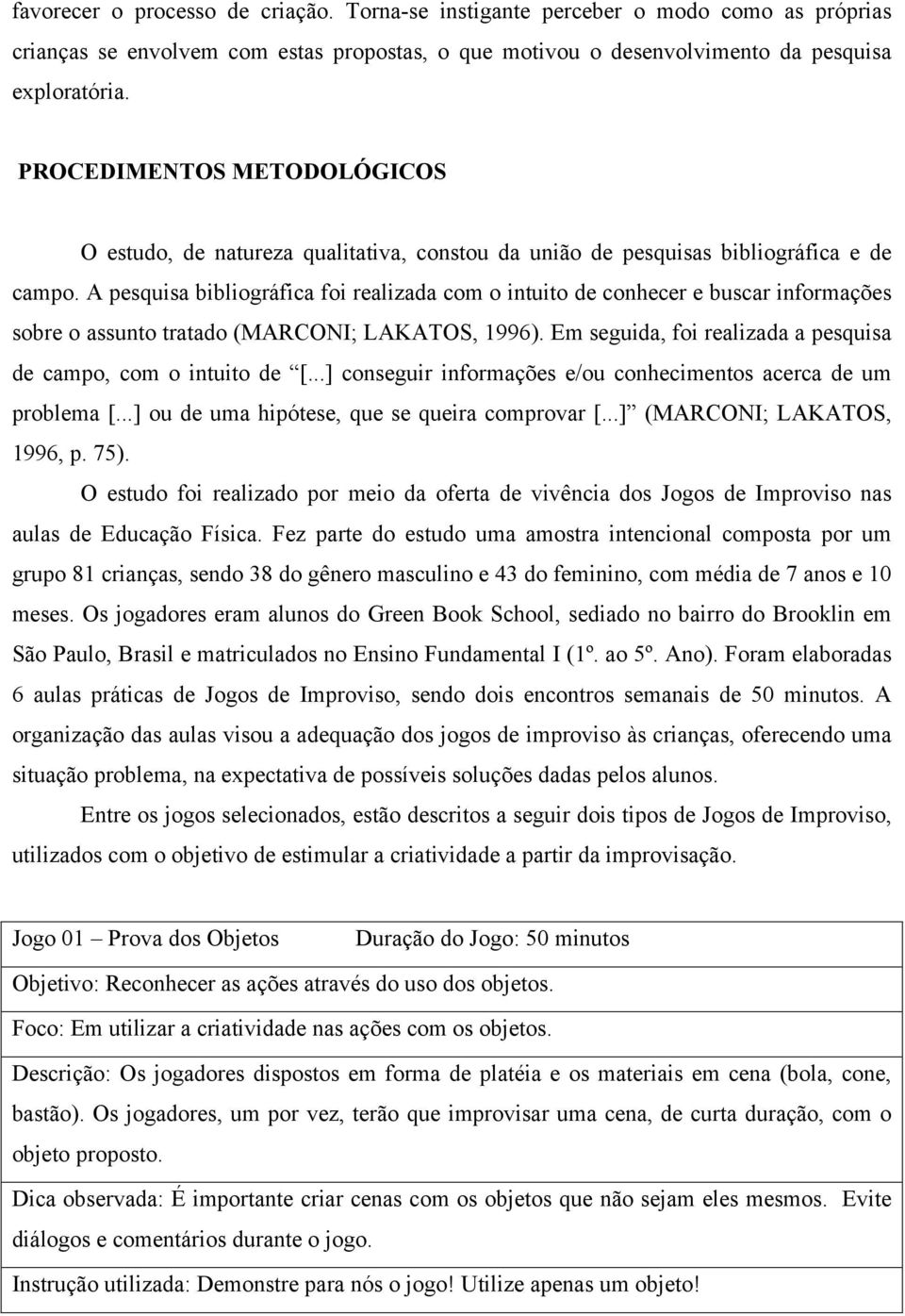 A pesquisa bibliográfica foi realizada com o intuito de conhecer e buscar informações sobre o assunto tratado (MARCONI; LAKATOS, 1996).