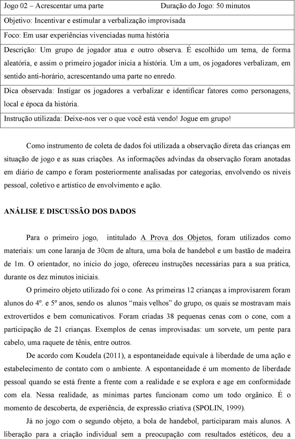 Um a um, os jogadores verbalizam, em sentido anti-horário, acrescentando uma parte no enredo.