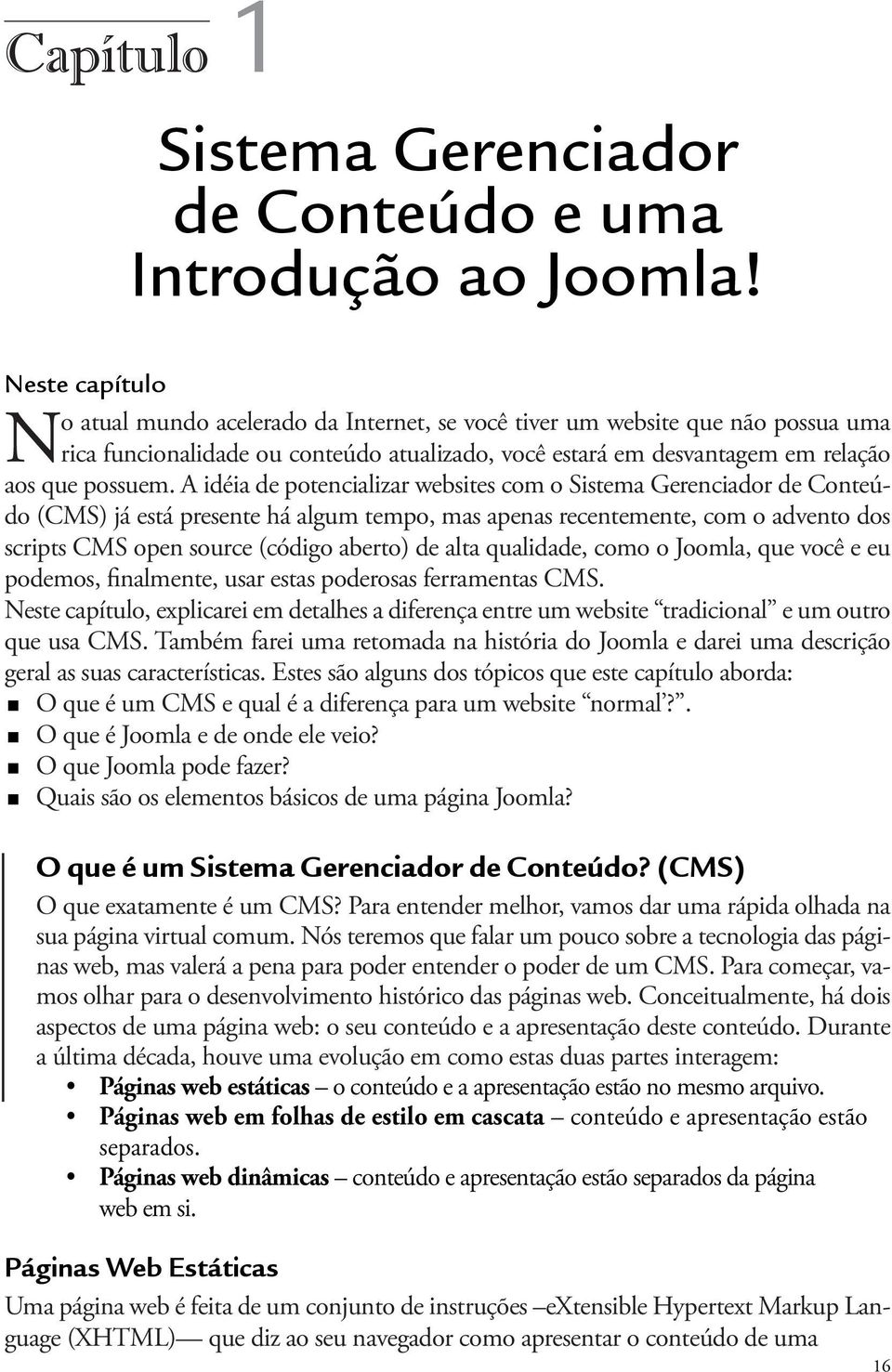 A idéia de potencializar websites com o Sistema Gerenciador de Conteúdo (CMS) já está presente há algum tempo, mas apenas recentemente, com o advento dos scripts CMS open source (código aberto) de