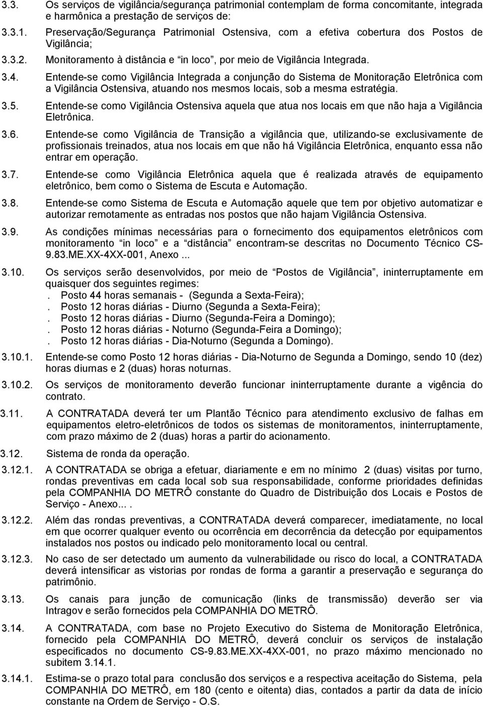 Entende-se como Vigilância Integrada a conjunção do Sistema de Monitoração Eletrônica com a Vigilância Ostensiva, atuando nos mesmos locais, sob a mesma estratégia. 3.5.