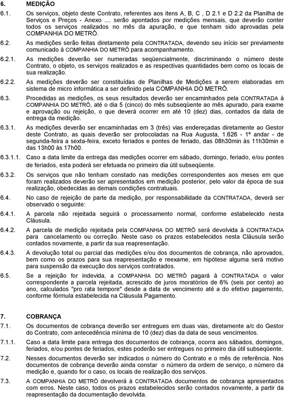 As medições serão feitas diretamente pela CONTRATADA, devendo seu início ser previamente comunicado à COMPANHIA DO METRÔ para acompanhamento. 6.2.1.