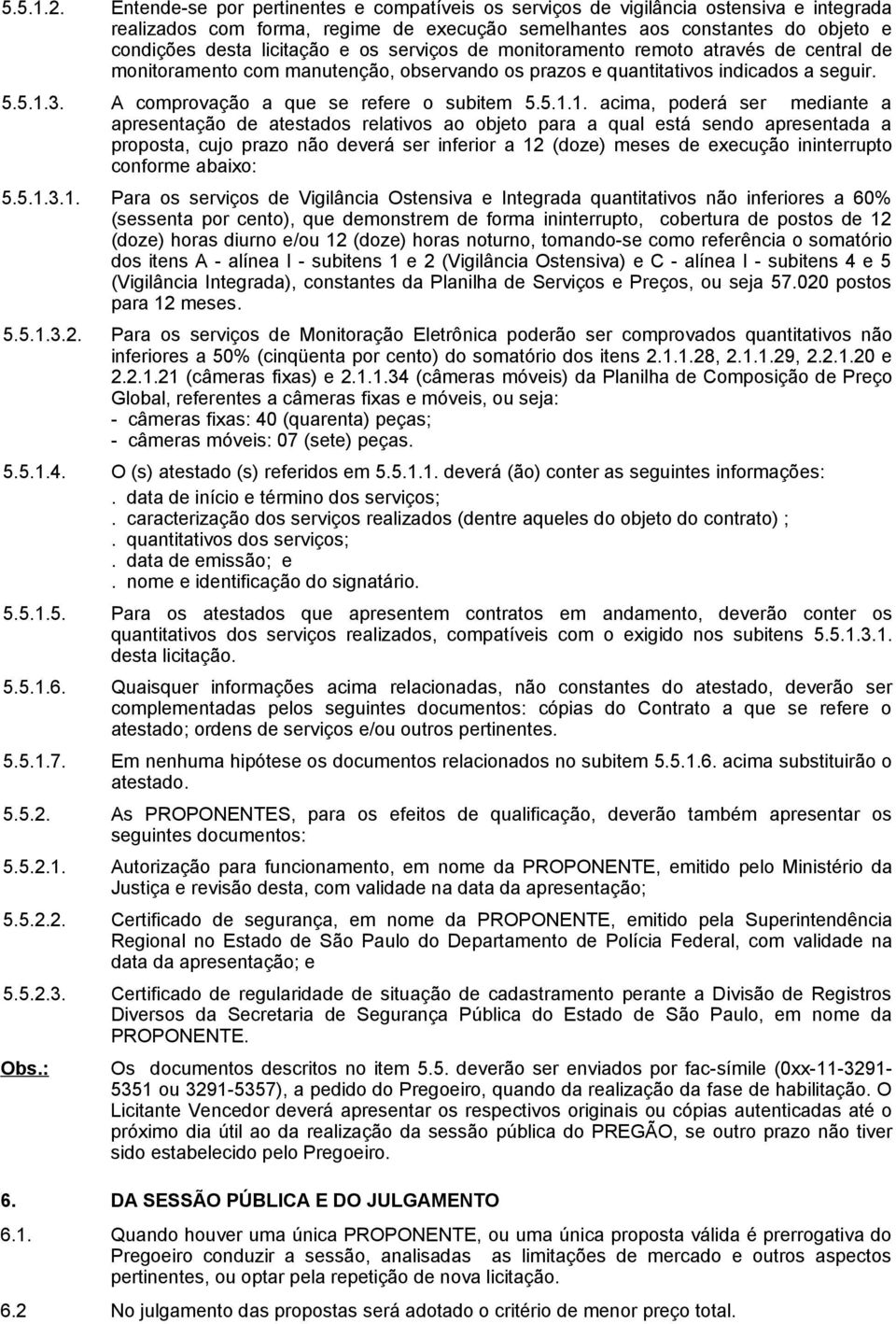 serviços de monitoramento remoto através de central de monitoramento com manutenção, observando os prazos e quantitativos indicados a seguir. 5.5.1.