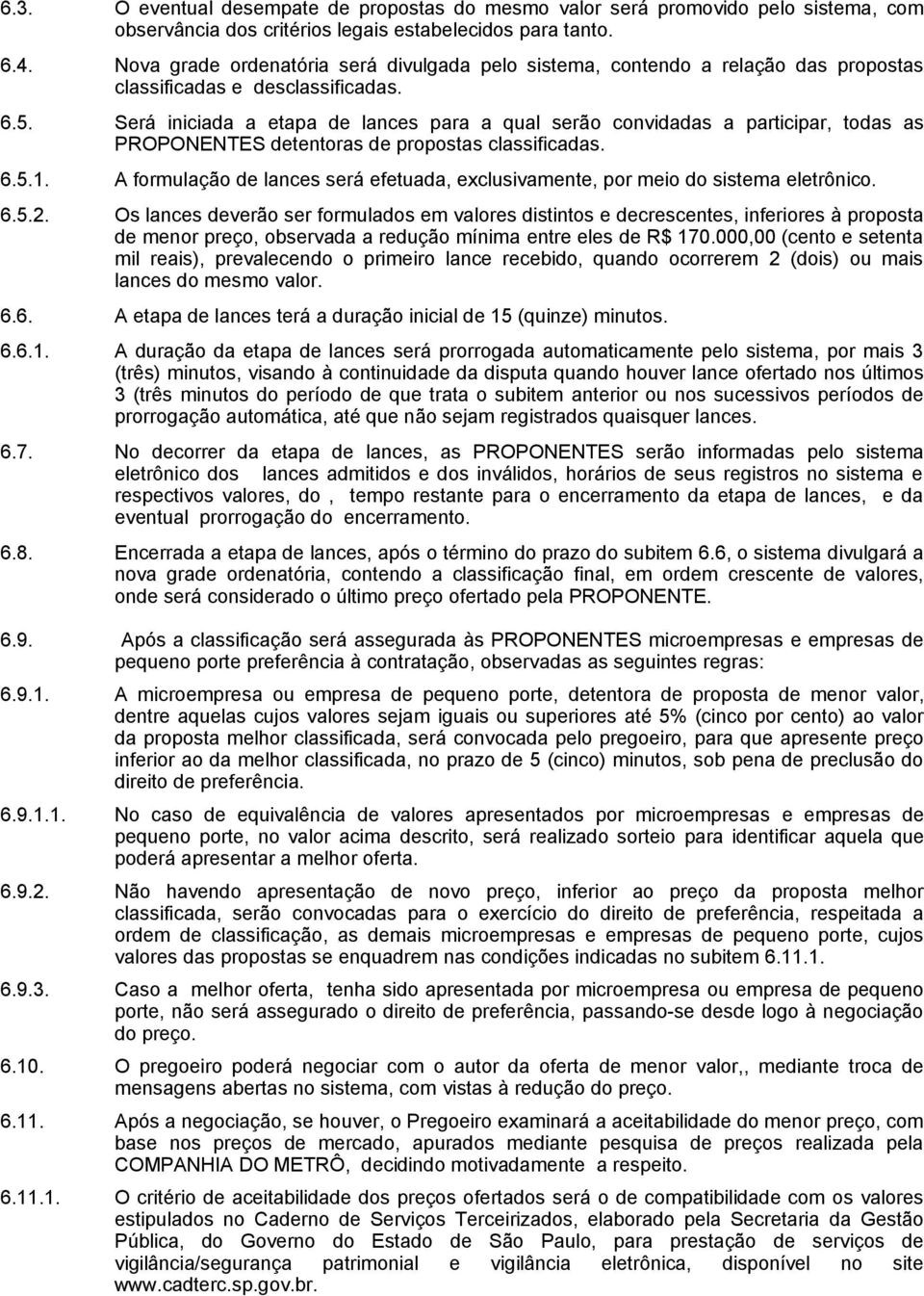 Será iniciada a etapa de lances para a qual serão convidadas a participar, todas as PROPONENTES detentoras de propostas classificadas. 6.5.1.