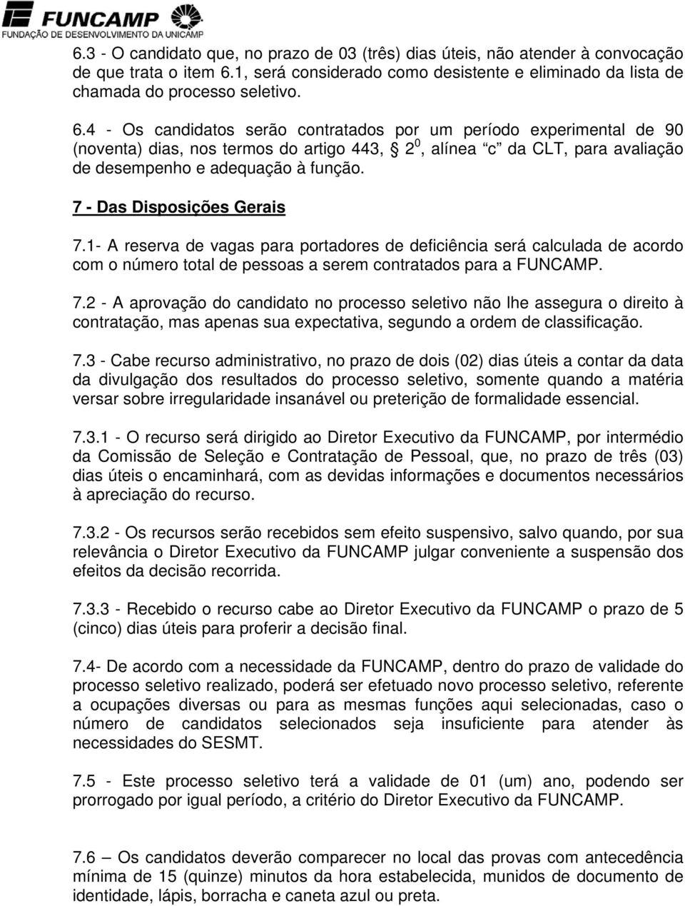 4 - Os candidatos serão contratados por um período experimental de 90 (noventa) dias, nos termos do artigo 443, 2 0, alínea c da CLT, para avaliação de desempenho e adequação à função.