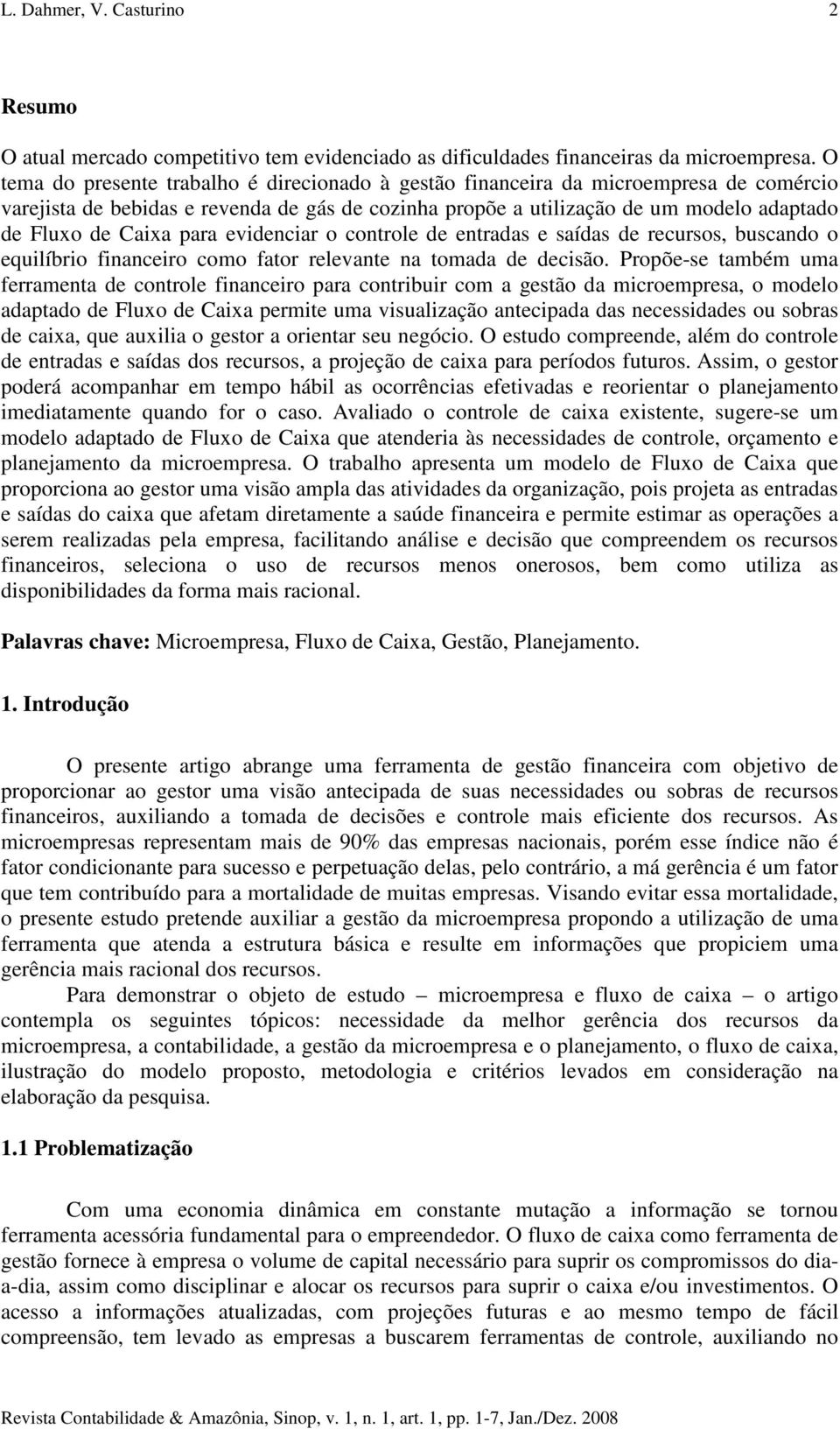 para evidenciar o controle de entradas e saídas de recursos, buscando o equilíbrio financeiro como fator relevante na tomada de decisão.