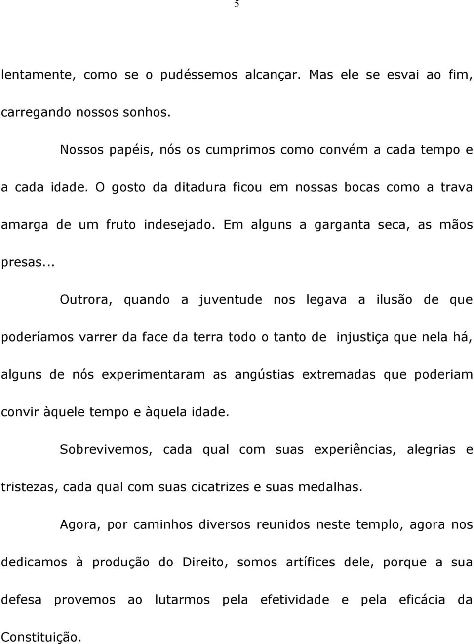 .. Outrora, quando a juventude nos legava a ilusão de que poderíamos varrer da face da terra todo o tanto de injustiça que nela há, alguns de nós experimentaram as angústias extremadas que poderiam