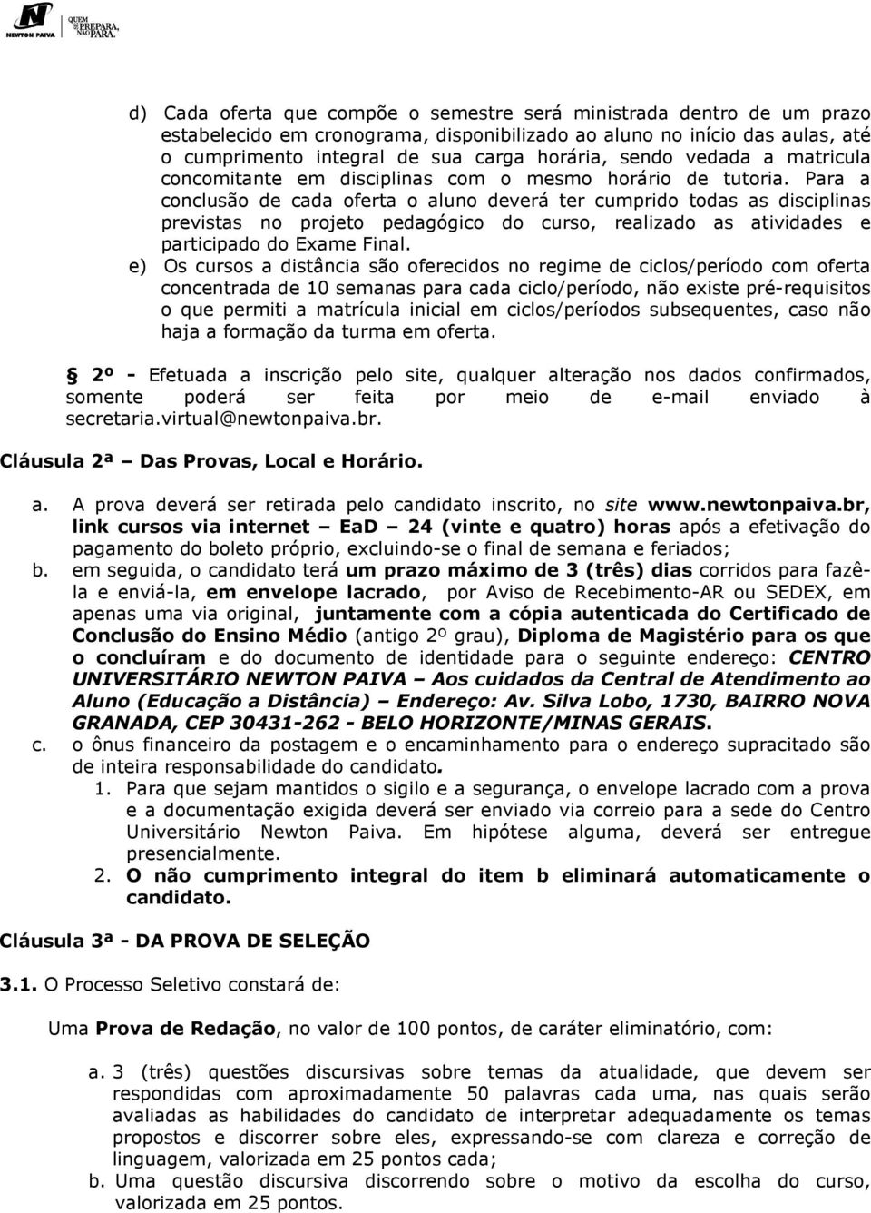 Para a conclusão de cada oferta o aluno deverá ter cumprido todas as disciplinas previstas no projeto pedagógico do curso, realizado as atividades e participado do Exame Final.