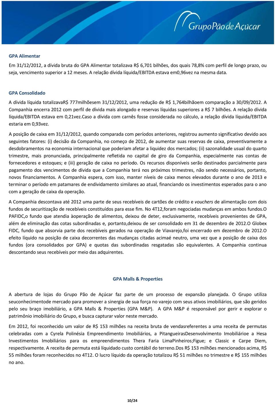 A Companhia encerra 2012 com perfil de dívida mais alongado e reservas líquidas superiores a R$ 7 bilhões. A relação dívida líquida/ebitda estava em 0,21vez.