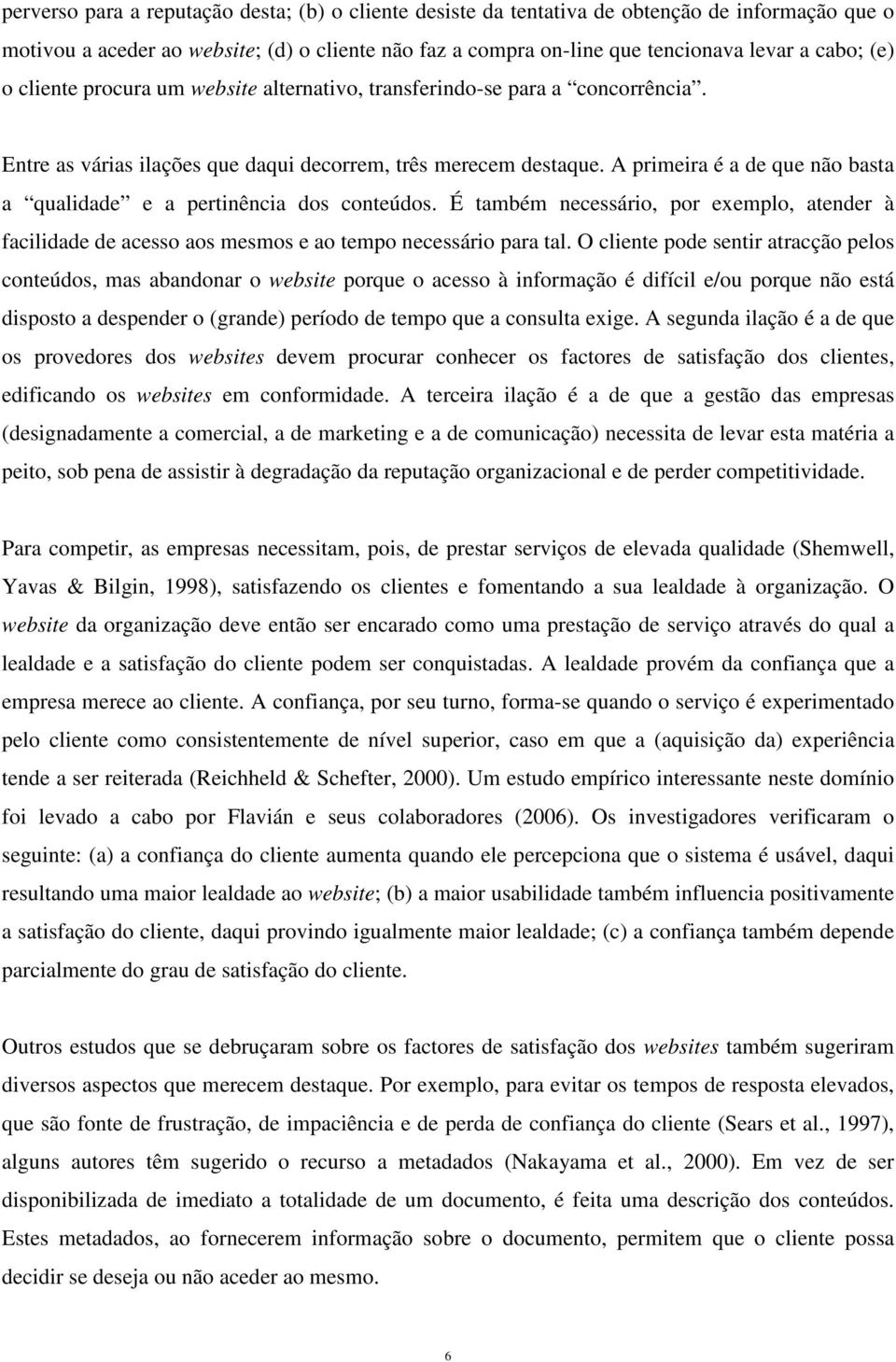 A primeira é a de que não basta a qualidade e a pertinência dos conteúdos. É também necessário, por exemplo, atender à facilidade de acesso aos mesmos e ao tempo necessário para tal.