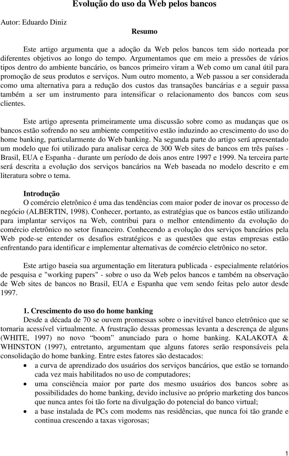 Num outro momento, a Web passou a ser considerada como uma alternativa para a redução dos custos das transações bancárias e a seguir passa também a ser um instrumento para intensificar o