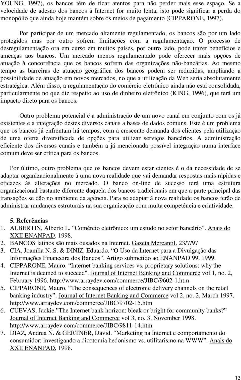 Por participar de um mercado altamente regulamentado, os bancos são por um lado protegidos mas por outro sofrem limitações com a regulamentação.