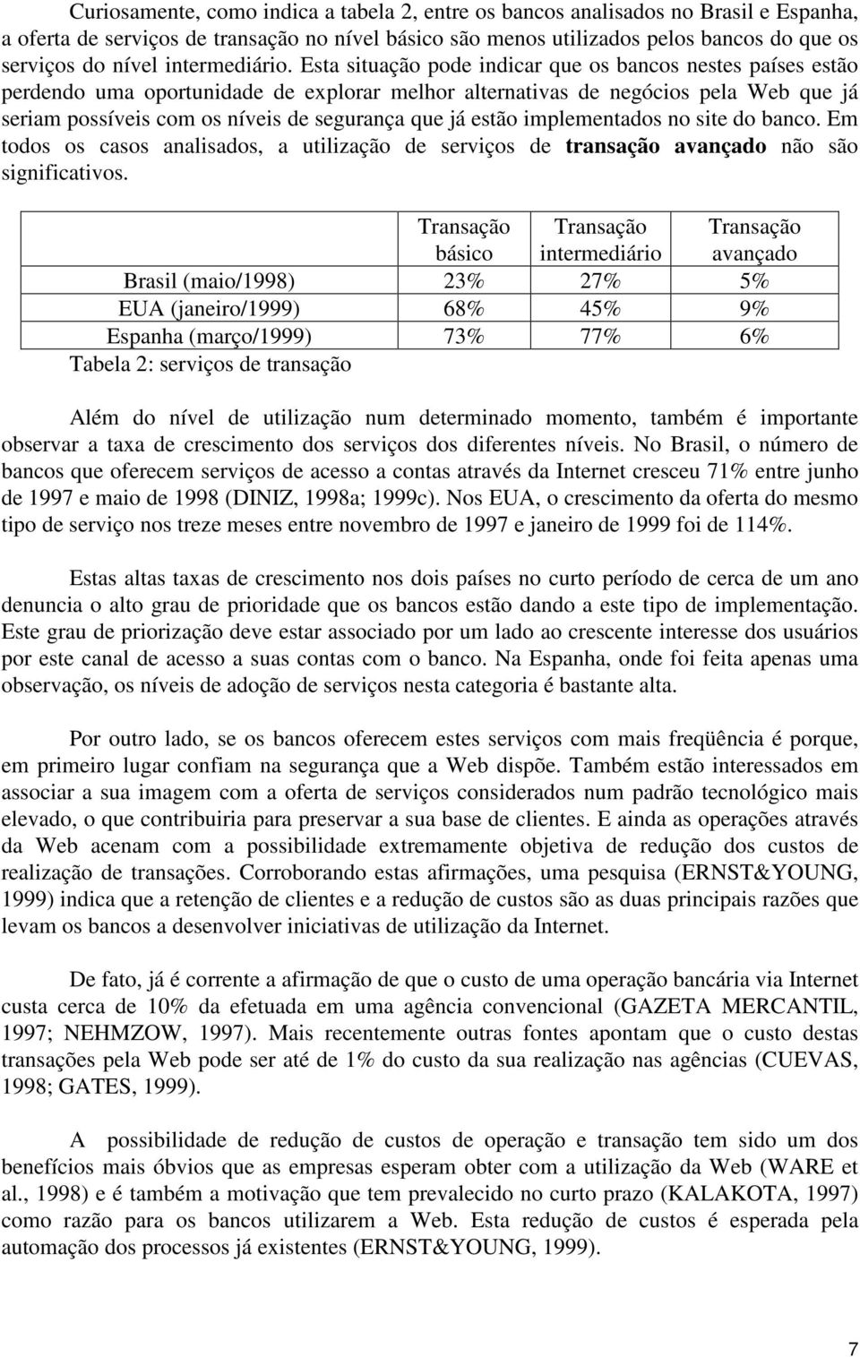 Esta situação pode indicar que os bancos nestes países estão perdendo uma oportunidade de explorar melhor alternativas de negócios pela Web que já seriam possíveis com os níveis de segurança que já