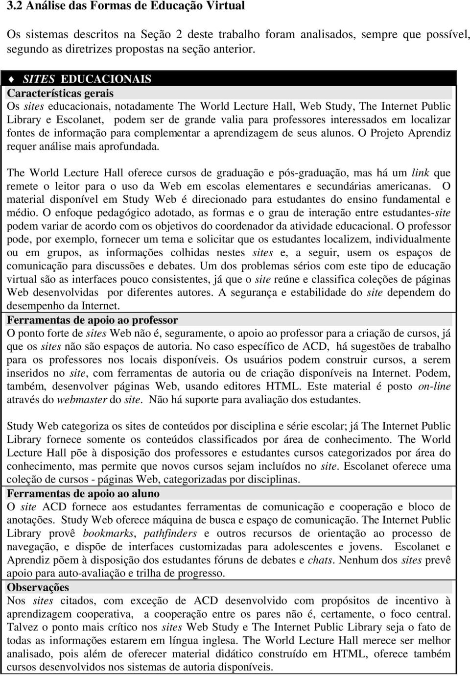 interessados em localizar fontes de informação para complementar a aprendizagem de seus alunos. O Projeto Aprendiz requer análise mais aprofundada.