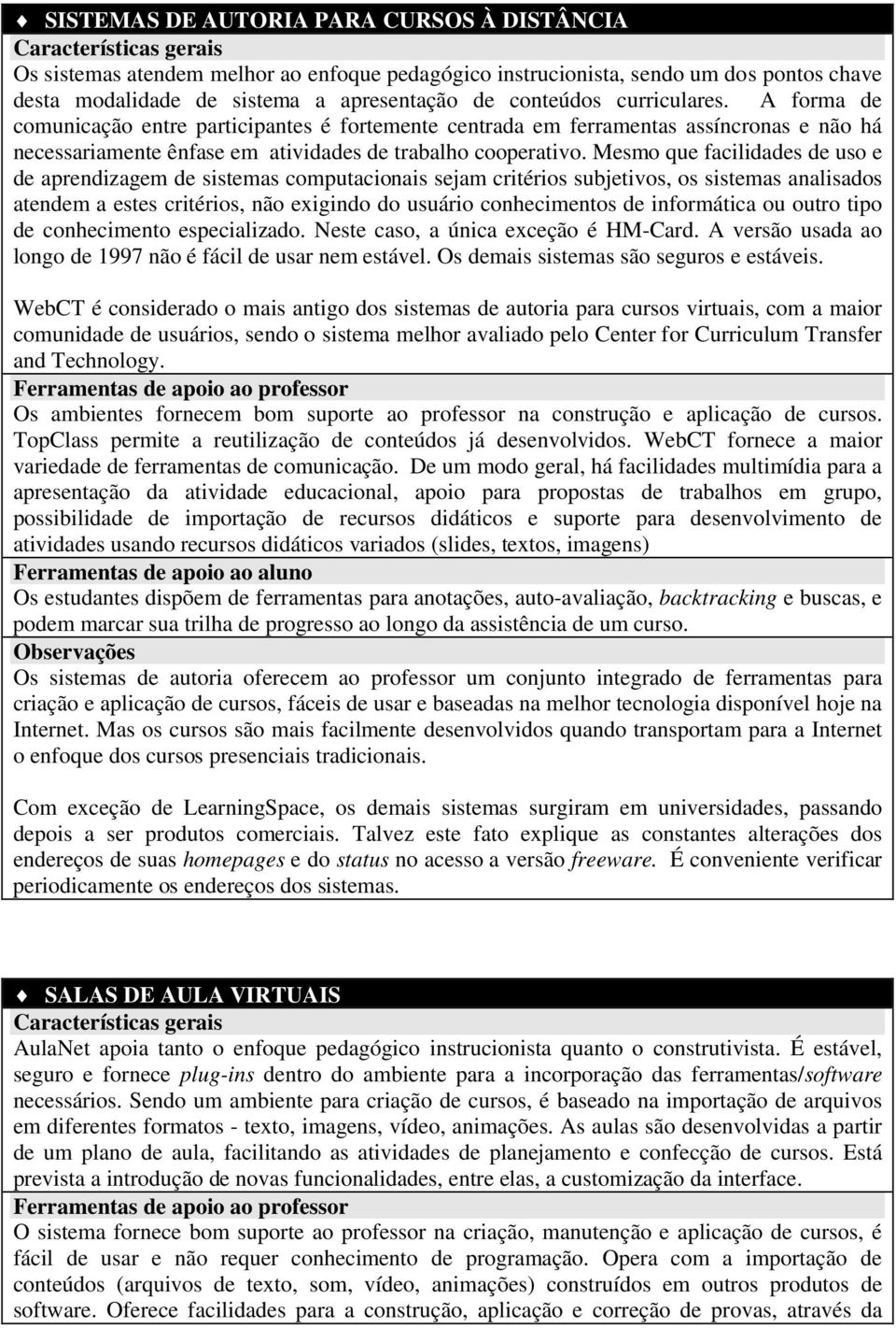 A forma de comunicação entre participantes é fortemente centrada em ferramentas assíncronas e não há necessariamente ênfase em atividades de trabalho cooperativo.